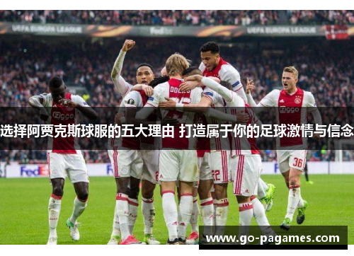 选择阿贾克斯球服的五大理由 打造属于你的足球激情与信念