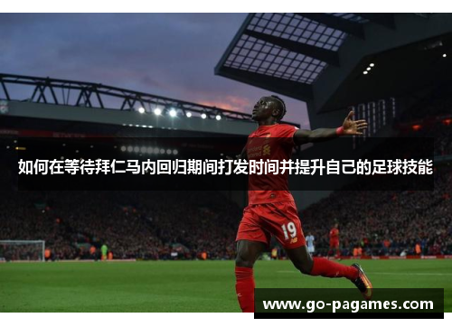 如何在等待拜仁马内回归期间打发时间并提升自己的足球技能