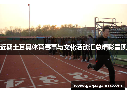 近期土耳其体育赛事与文化活动汇总精彩呈现