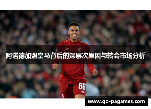 阿诺德加盟皇马背后的深层次原因与转会市场分析