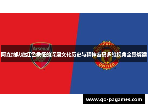 阿森纳队徽红色象征的深层文化历史与精神密码多维视角全景解读