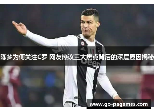 陈梦为何关注C罗 网友热议三大焦点背后的深层原因揭秘