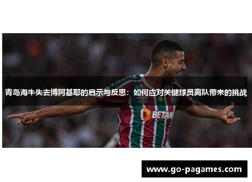 青岛海牛失去博阿基耶的启示与反思：如何应对关键球员离队带来的挑战