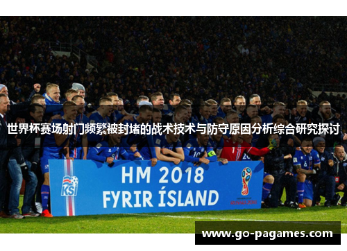 世界杯赛场射门频繁被封堵的战术技术与防守原因分析综合研究探讨