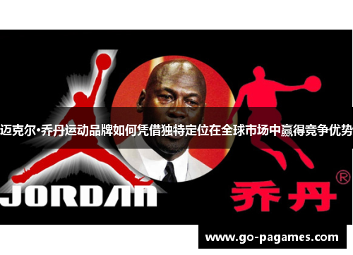 迈克尔·乔丹运动品牌如何凭借独特定位在全球市场中赢得竞争优势