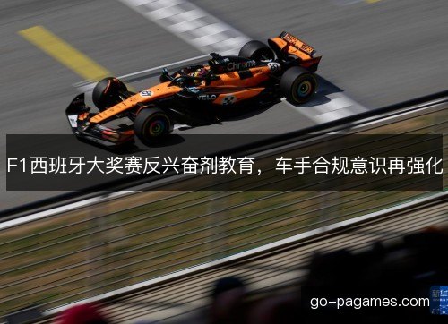 F1西班牙大奖赛反兴奋剂教育，车手合规意识再强化