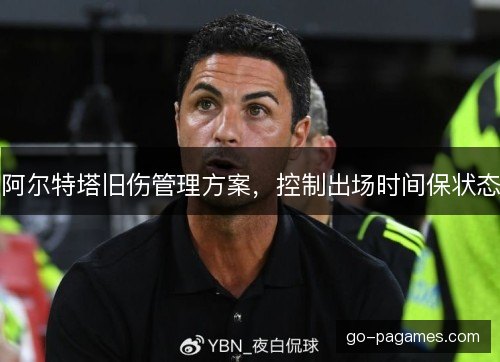 阿尔特塔旧伤管理方案，控制出场时间保状态
